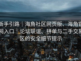 新手引路｜海角社区网页版、海角官网入口｜论坛联谊、拼单与二手交易区的安全细节提示