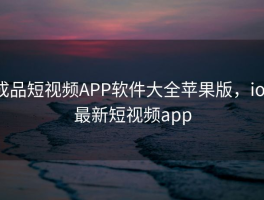 成品短视频APP软件大全苹果版，ios最新短视频app