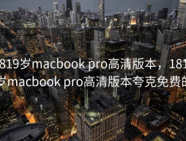 1819岁macbook pro高清版本，1819岁macbook pro高清版本夸克免费的