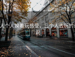 3人个人换着玩感受，三个人去玩的说说