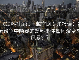 《黑料社app下载官网专题报道：名流纷争中隐藏的黑料事件如何演变成风暴？》