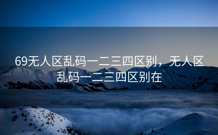 69无人区乱码一二三四区别，无人区乱码一二三四区别在