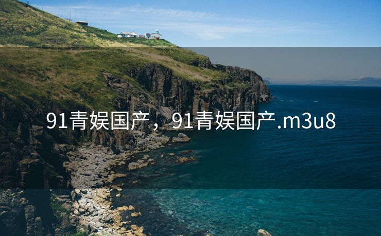 91青娱国产，91青娱国产.m3u8