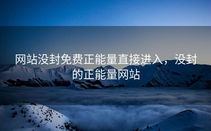 网站没封免费正能量直接进入，没封的正能量网站