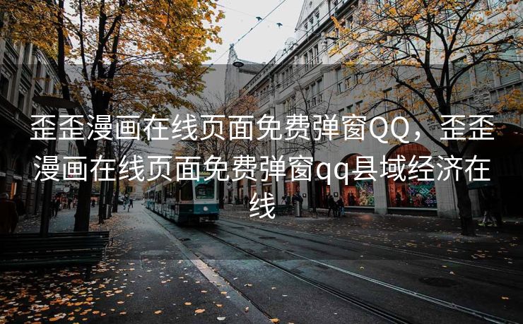 歪歪漫画在线页面免费弹窗QQ，歪歪漫画在线页面免费弹窗qq县域经济在线