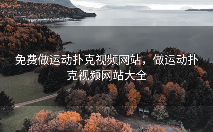 免费做运动扑克视频网站，做运动扑克视频网站大全